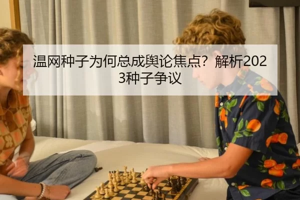 温网种子为何总成舆论焦点？解析2023种子争议